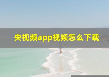 央视频app视频怎么下载