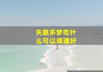 失眠多梦吃什么可以调理好