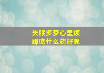 失眠多梦心里烦躁吃什么药好呢