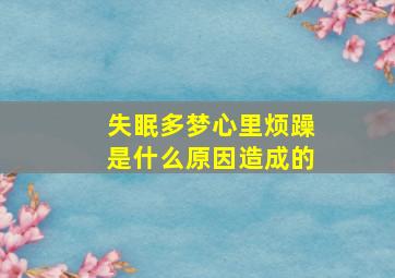 失眠多梦心里烦躁是什么原因造成的