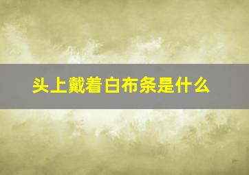 头上戴着白布条是什么