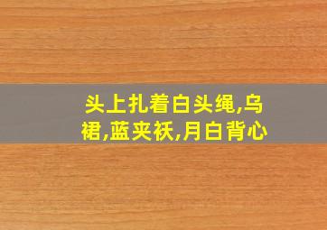 头上扎着白头绳,乌裙,蓝夹袄,月白背心