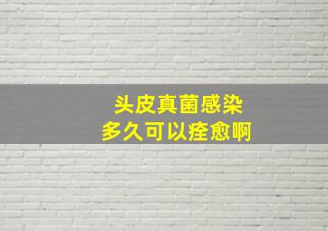 头皮真菌感染多久可以痊愈啊