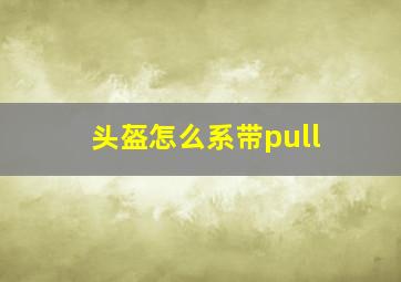 头盔怎么系带pull