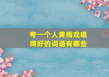 夸一个人黄梅戏唱得好的词语有哪些