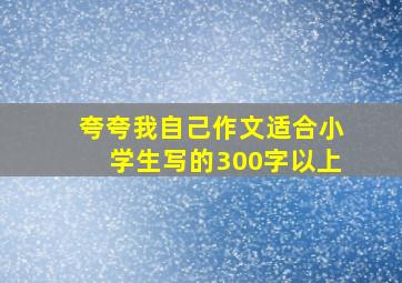 夸夸我自己作文适合小学生写的300字以上