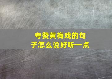 夸赞黄梅戏的句子怎么说好听一点