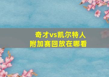 奇才vs凯尔特人附加赛回放在哪看