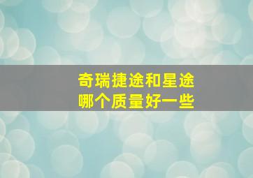 奇瑞捷途和星途哪个质量好一些