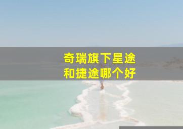 奇瑞旗下星途和捷途哪个好