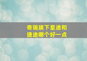 奇瑞旗下星途和捷途哪个好一点