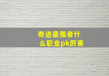 奇迹最强者什么职业pk厉害