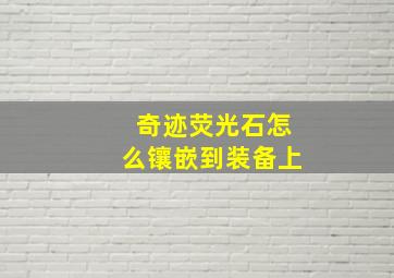 奇迹荧光石怎么镶嵌到装备上