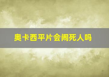 奥卡西平片会闹死人吗