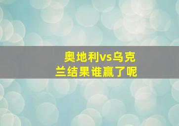 奥地利vs乌克兰结果谁赢了呢