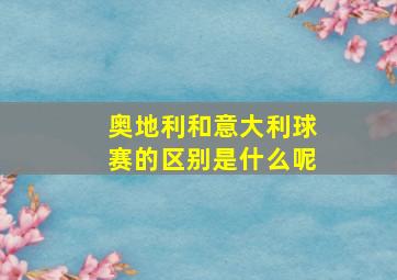 奥地利和意大利球赛的区别是什么呢