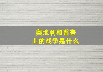 奥地利和普鲁士的战争是什么