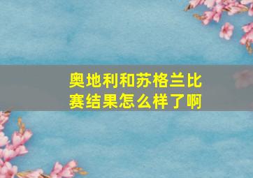 奥地利和苏格兰比赛结果怎么样了啊