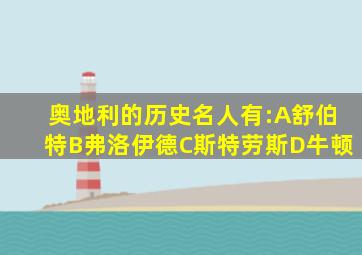 奥地利的历史名人有:A舒伯特B弗洛伊德C斯特劳斯D牛顿