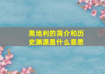 奥地利的简介和历史渊源是什么意思