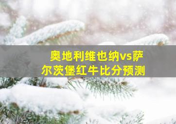 奥地利维也纳vs萨尔茨堡红牛比分预测