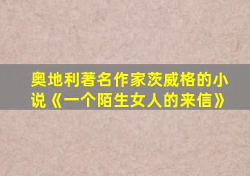 奥地利著名作家茨威格的小说《一个陌生女人的来信》