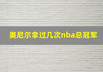 奥尼尔拿过几次nba总冠军