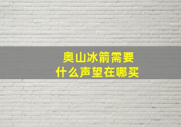 奥山冰箭需要什么声望在哪买