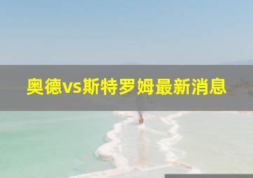 奥德vs斯特罗姆最新消息