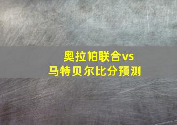 奥拉帕联合vs马特贝尔比分预测