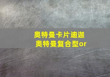 奥特曼卡片迪迦奥特曼复合型or