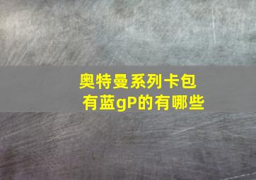 奥特曼系列卡包有蓝gP的有哪些