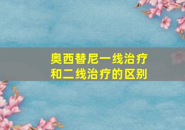 奥西替尼一线治疗和二线治疗的区别