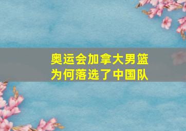 奥运会加拿大男篮为何落选了中国队