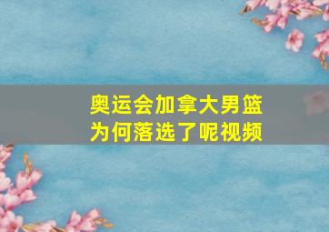 奥运会加拿大男篮为何落选了呢视频