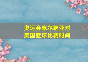 奥运会塞尔维亚对美国篮球比赛时间