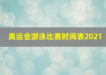 奥运会游泳比赛时间表2021