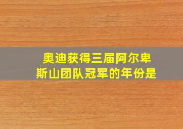 奥迪获得三届阿尔卑斯山团队冠军的年份是