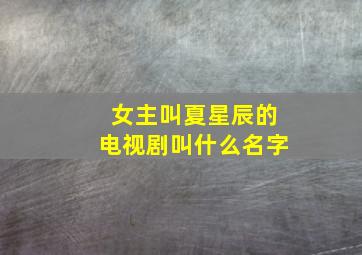 女主叫夏星辰的电视剧叫什么名字