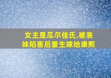 女主是瓜尔佳氏,被表妹陷害后重生嫁给康熙