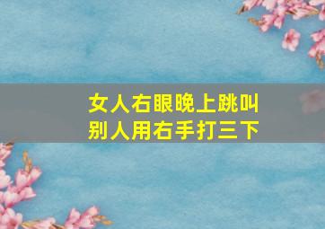 女人右眼晚上跳叫别人用右手打三下