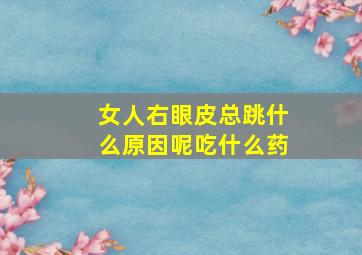 女人右眼皮总跳什么原因呢吃什么药