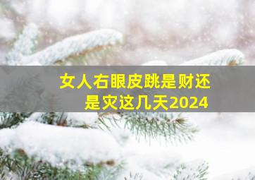 女人右眼皮跳是财还是灾这几天2024