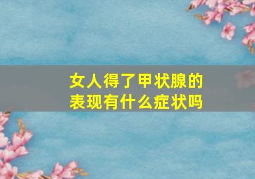 女人得了甲状腺的表现有什么症状吗