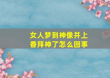 女人梦到神像并上香拜神了怎么回事