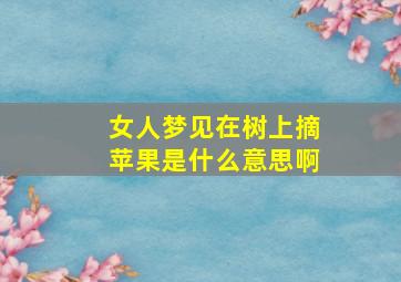 女人梦见在树上摘苹果是什么意思啊