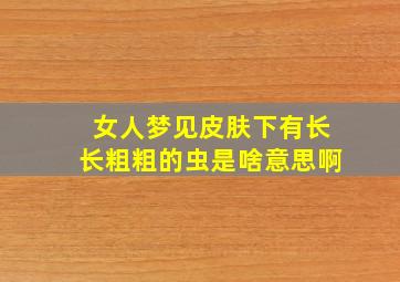 女人梦见皮肤下有长长粗粗的虫是啥意思啊