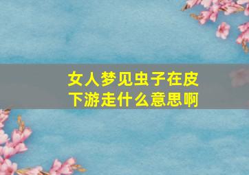 女人梦见虫子在皮下游走什么意思啊