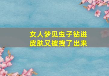 女人梦见虫子钻进皮肤又被拽了出来