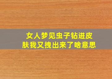 女人梦见虫子钻进皮肤我又拽出来了啥意思